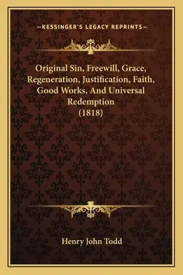 Eredendő bűn, szabad akarat, kegyelem, újjászületés, megigazulás, hit, jó cselekedetek és egyetemes megváltás (1818) - Original Sin, Freewill, Grace, Regeneration, Justification, Faith, Good Works, And Universal Redemption (1818)