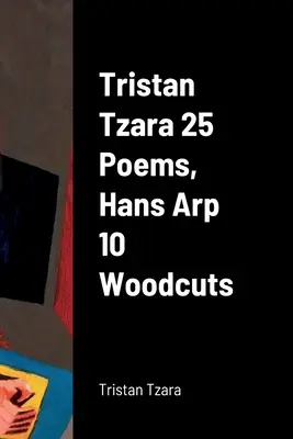 Tristan Tzara 25 verse, Hans Arp 10 fametszete - Tristan Tzara 25 Poems, Hans Arp 10 Woodcuts