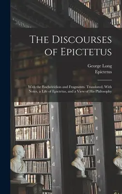 Epiktétosz beszédei; az Encheiridionnal és töredékekkel. Lefordítva, jegyzetekkel, Epiktétosz életével és filozófiájának áttekintésével. - The Discourses of Epictetus; With the Encheiridion and Fragments. Translated, With Notes, a Life of Epictetus, and a View of his Philosophy