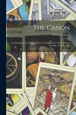 A kánon: A kabbalában megörökített pogány misztérium mint az összes művészet szabályának kifejtése - The Canon: An Exposition of the Pagan Mystery Perpetuated in the Cabala as the Rule of all the Arts