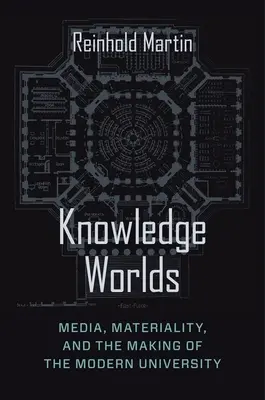 Tudásvilágok: Média, materialitás és a modern egyetem kialakulása - Knowledge Worlds: Media, Materiality, and the Making of the Modern University