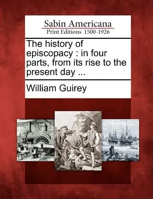 A püspökség története: Négy részben, keletkezésétől napjainkig ... - The History of Episcopacy: In Four Parts, from Its Rise to the Present Day ...