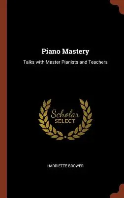 Piano Mastery: Beszélgetések mesterzongoristákkal és tanárokkal - Piano Mastery: Talks with Master Pianists and Teachers