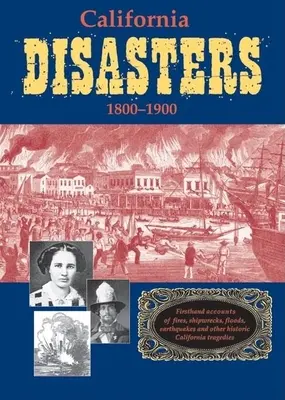 Kaliforniai katasztrófák 1800-1900: Első kézből származó beszámolók tűzesetekről, hajótörésekről, árvizekről, földrengésekről és más történelmi kaliforniai tragédiákról - California Disasters 1800-1900: Firsthand Accounts of Fires, Shipwrecks, Floods, Earthquakes, and Other Historic California Tragedies