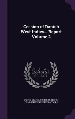 A dán Nyugat-Indiai-szigetek átengedése... Jelentés 2. kötet - Cession of Danish West Indies... Report Volume 2