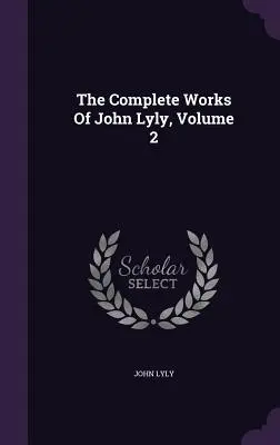 John Lyly összes művei, 2. kötet - The Complete Works Of John Lyly, Volume 2