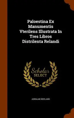 Paloestina Ex Manumentis Vterilens Illustrata In Tres Libros Distrilenta Relandi