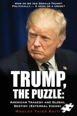Trump, A rejtvény: Amerikai tragédia és globális végzet (Külső látlelet ): Hogyan látjuk Donald Trumpot ? Politically.... Hős vagy csaló - Trump, The Puzzle: American Tragedy and Global Destiny (External Vision ): How do we see Donald Trump ? Politically.... A hero or a crook