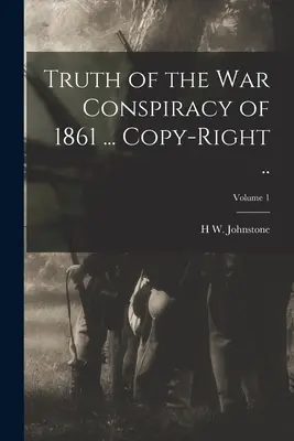 Az 1861-es háborús összeesküvés igazsága ... Copy-right ..; 1. kötet - Truth of the war Conspiracy of 1861 ... Copy-right ..; Volume 1