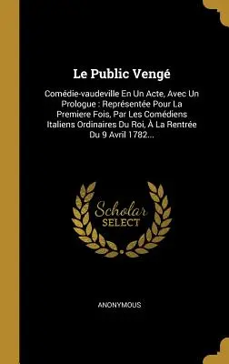 Le Public Veng: Comdie-vaudeville En Un Acte, Avec Un Prologue: Reprsente Pour La Premiere Fois, Par Les Comdiens Italiens Ordinai