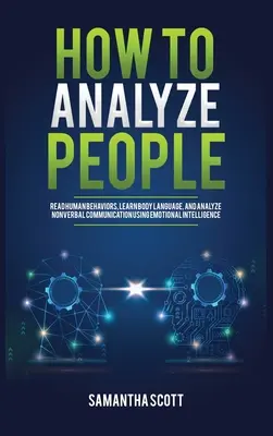 Hogyan elemezzük az embereket: Emberi viselkedések olvasása, testbeszéd tanulása és a nonverbális kommunikáció elemzése az érzelmi intelligencia segítségével - How to Analyze People: Read Human Behaviors, Learn Body Language, and Analyze Nonverbal Communication Using Emotional Intelligence