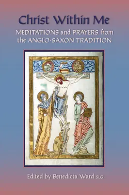 Krisztus bennem: Imák és elmélkedések az angolszász hagyományból 213. kötet - Christ Within Me: Prayers and Meditations from the Anglo-Saxon Tradition Volume 213