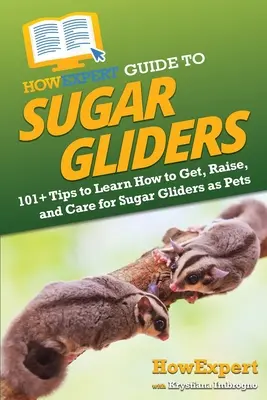 HowExpert Guide to Sugar Gliders: 101+ tipp, hogy megtudja, hogyan szerezzen, neveljen és gondozzon cukorsiklókat háziállatként - HowExpert Guide to Sugar Gliders: 101+ Tips to Learn How to Get, Raise, and Care for Sugar Gliders as Pets