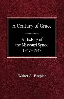 A kegyelem évszázada A Missouri Zsinat története 1847-1947 - A Century of Grace A History of the Missouri Synod 1847-1947