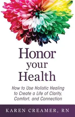 Honor Your Health: Hogyan használjuk a holisztikus gyógyítást a tisztánlátás, a kényelem és a kapcsolat életének megteremtéséhez? - Honor Your Health: How to Use Holistic Healing to Create a Life of Clarity, Comfort, and Connection