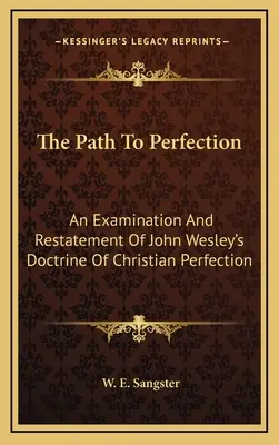 Az út a tökéletességhez: A keresztény tökéletességről szóló John Wesley-féle tanítás vizsgálata és újrafogalmazása - The Path To Perfection: An Examination And Restatement Of John Wesley's Doctrine Of Christian Perfection