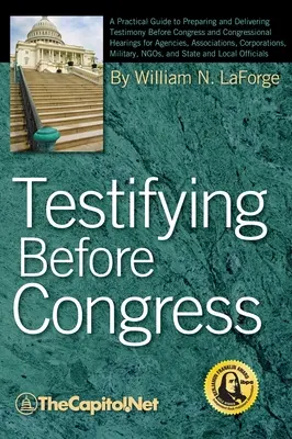 Tanúskodás a kongresszus előtt: A Practical Guide to Preparing and Delivering Testimony Before Congress and Congressional Hearings for Agencies, Assoc - Testifying Before Congress: A Practical Guide to Preparing and Delivering Testimony Before Congress and Congressional Hearings for Agencies, Assoc