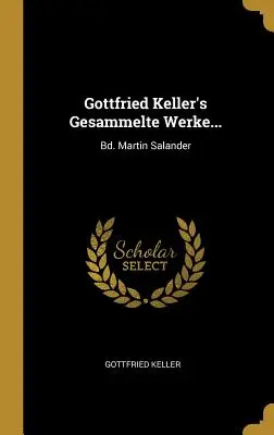 Gottfried Keller Gesammelte Werke...: Bd. Martin Salander - Gottfried Keller's Gesammelte Werke...: Bd. Martin Salander