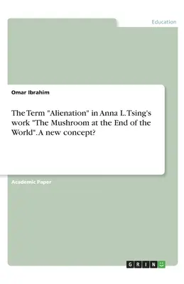 Az elidegenedés fogalma Anna L. Tsing A gomba a világ végén című művében. Egy új fogalom? - The Term Alienation in Anna L. Tsing's work The Mushroom at the End of the World. A new concept?