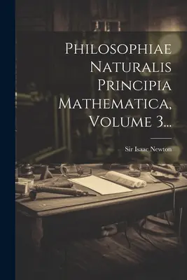 Philosophiae Naturalis Principia Mathematica, 3. kötet... - Philosophiae Naturalis Principia Mathematica, Volume 3...