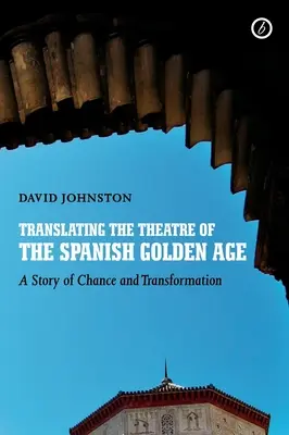 A spanyol aranykor színházának fordítása: A véletlen és az átalakulás története - Translating the Theatre of the Spanish Golden Age: A Story of Chance and Transformation