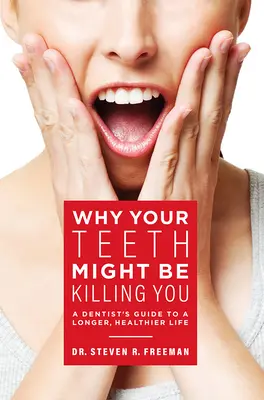 Miért ölhetnek meg a fogaid: Egy fogorvos útmutatója a hosszabb, egészségesebb élethez - Why Your Teeth Might Be Killing You: A Dentist's Guide to a Longer Healthier Life