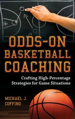 Odds-On Basketball Coaching: Crafting High-Percentage Strategies for Game Situations (Nagy százalékos stratégiák kidolgozása játékhelyzetekben) - Odds-On Basketball Coaching: Crafting High-Percentage Strategies for Game Situations