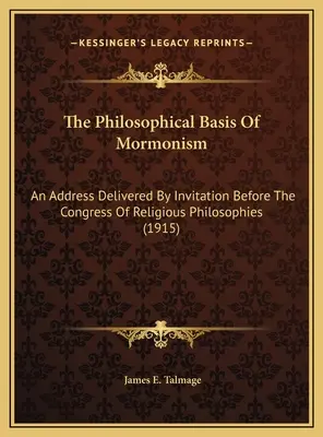 A mormonizmus filozófiai alapja: A vallásfilozófiai kongresszus előtt meghívásra elhangzott beszéd (1915) - The Philosophical Basis Of Mormonism: An Address Delivered By Invitation Before The Congress Of Religious Philosophies (1915)