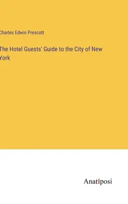 A New York-i szállodalátogatók útikönyve - The Hotel Guests' Guide to the City of New York