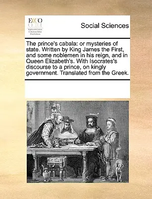 A herceg kabbala: Vagy az állam misztériumai. Írta I. Jakab király és néhány nemes az ő uralkodása alatt és Erzsébet királyné idején. - The Prince's Cabala: Or Mysteries of State. Written by King James the First, and Some Noblemen in His Reign, and in Queen Elizabeth's. with