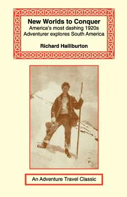 Új világok meghódítása: Amerika legmerészebb 1920-as évekbeli kalandorának dél-amerikai felfedezései - New Worlds to Conquer: America's Most Dashing 1920s Adventurer Explores South America