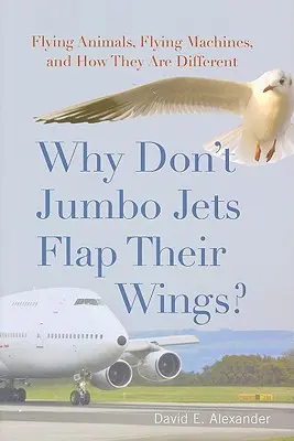 Miért nem csapkodnak a szárnyaikkal a Jumbo Jetek?: Repülő állatok, repülő gépek, és miben különböznek egymástól - Why Don't Jumbo Jets Flap Their Wings?: Flying Animals, Flying Machines, and How They Are Different