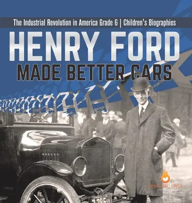 Henry Ford jobb autókat készített Az ipari forradalom Amerikában 6. osztály Gyermekéletrajzok - Henry Ford Made Better Cars The Industrial Revolution in America Grade 6 Children's Biographies