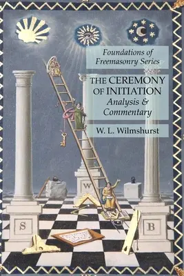 A beavatás szertartása: Elemzés és kommentár: A szabadkőművesség alapjai sorozat - The Ceremony of Initiation: Analysis & Commentary: Foundations of Freemasonry Series