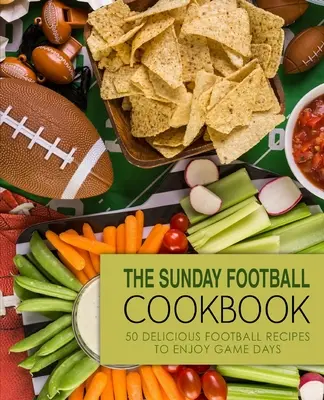 A vasárnapi futball szakácskönyv: 50 finom futball recept a játéknapok élvezetéhez (2. kiadás) - The Sunday Football Cookbook: 50 Delicious Football Recipes to Enjoy Game Days (2nd Edition)