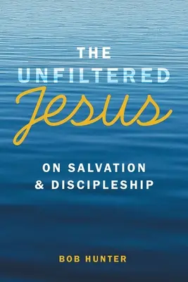 A szűretlen Jézus az üdvösségről és a tanítványságról - The Unfiltered Jesus on Salvation & Discipleship