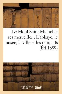 Le Mont Saint-Michel Et Ses Merveilles: l'Abbaye, Le Muse, La Ville Et Les Remparts (A Mont Saint-Michel és annak emlékei: az apátság, a múzeum, a falu és az emlékhelyek) - Le Mont Saint-Michel Et Ses Merveilles: l'Abbaye, Le Muse, La Ville Et Les Remparts