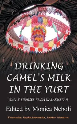 Tevértejet inni a jurtában - Expat történetek Kazahsztánból - Drinking Camel's Milk in the Yurt - Expat Stories from Kazakhstan