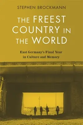 A világ legszabadabb országa: Kelet-Németország utolsó éve a kultúrában és az emlékezetben - The Freest Country in the World: East Germany's Final Year in Culture and Memory