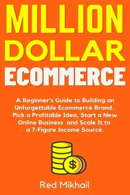 Millió dolláros e-kereskedelem: A Beginner's Guide to Building an Unforgettable Ecommerce Brand. Válasszon egy jövedelmező ötletet, indítson új online üzletet a - Million Dollar Ecommerce: A Beginner's Guide to Building an Unforgettable Ecommerce Brand. Pick a Profitable Idea, Start a New Online Business a