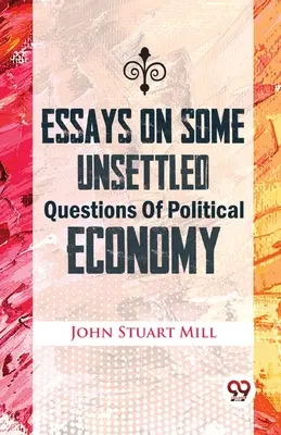 Esszék a politikai gazdaságtan néhány eldöntetlen kérdéséről - Essays On Some Unsettled Questions Of Political Economy