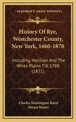 Rye története, Westchester megye, New York, 1660-1870: Beleértve Harrisont és a White Plains-t 1788-ig (1871) - History Of Rye, Westchester County, New York, 1660-1870: Including Harrison And The White Plains Till 1788 (1871)
