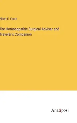 The Homoeopathic Surgical Adviser and Traveler's Companion (A homöopátiás sebészeti tanácsadó és útitárs) - The Homoeopathic Surgical Adviser and Traveler's Companion