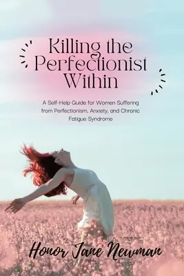 Killing the Perfectionist Within: Önsegítő útmutató perfekcionizmusban, szorongásban és krónikus fáradtságszindrómában szenvedő nőknek - Killing the Perfectionist Within: A Self-Help Guide for Women Suffering from Perfectionism, Anxiety, and Chronic Fatigue Syndrome