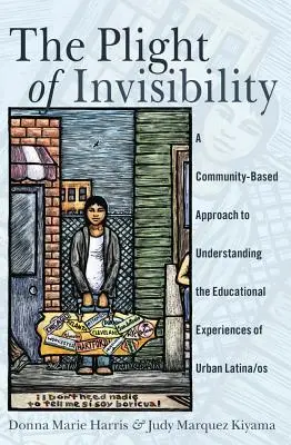 A láthatatlanság nehéz helyzete: Közösségi alapú megközelítés a városi latina/osok oktatási tapasztalatainak megértéséhez - The Plight of Invisibility: A Community-Based Approach to Understanding the Educational Experiences of Urban Latina/os