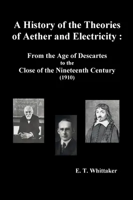 Az éter és az elektromosság elméleteinek története: Descartes korától a tizenkilencedik század végéig (1910), - A History of the Theories of Aether and Electricity: From the Age of Descartes to the Close of the Nineteenth Century (1910),