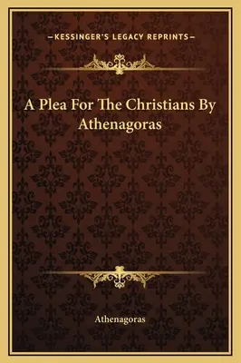 Athenagorasz könyörgése a keresztényekért - A Plea For The Christians By Athenagoras