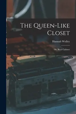A királynőszerű szekrény: Vagy gazdag szekrény - The Queen-like Closet: Or, Rich Cabinet