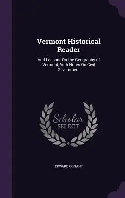 Vermont Historical Reader: És leckék Vermont földrajzáról, a polgári kormányzatról szóló jegyzetekkel - Vermont Historical Reader: And Lessons On the Geography of Vermont, With Notes On Civil Government