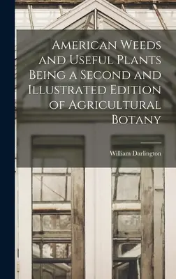 Amerikai gyomok és haszonnövények a mezőgazdasági botanika második és illusztrált kiadásában - American Weeds and Useful Plants Being a Second and Illustrated Edition of Agricultural Botany